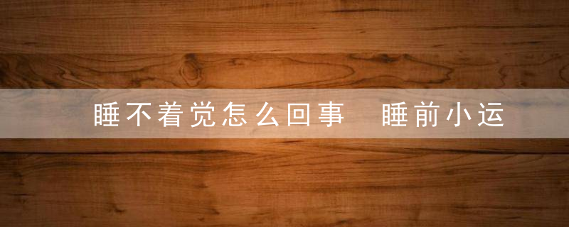睡不着觉怎么回事 睡前小运动轻松治失眠，睡不着觉咋了办
